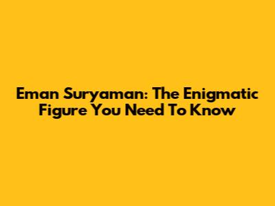 Eman Suryaman: The Enigmatic Figure You Need To Know