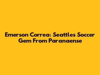 Emerson Correa: Seattle's Soccer Gem From Paranaense