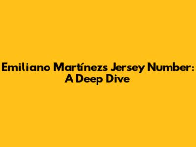 Emiliano Martínez's Jersey Number: A Deep Dive