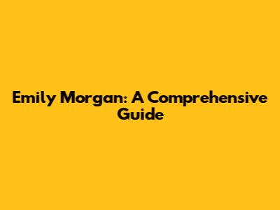 Emily Morgan: A Comprehensive Guide