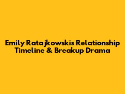 Emily Ratajkowski's Relationship Timeline & Breakup Drama