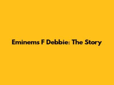Eminem's 'F***' Debbie: The Story