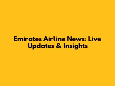 Emirates Airline News: Live Updates & Insights