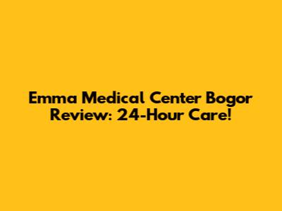 Emma Medical Center Bogor Review: 24-Hour Care!