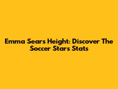 Emma Sears Height: Discover The Soccer Star's Stats