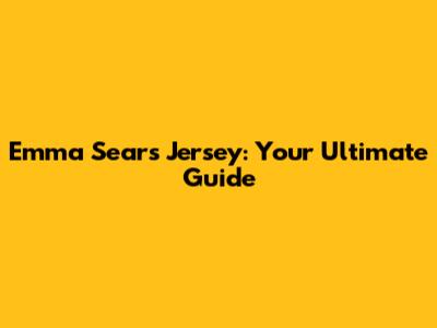 Emma Sears Jersey: Your Ultimate Guide