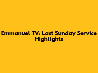 Emmanuel TV: Last Sunday Service Highlights