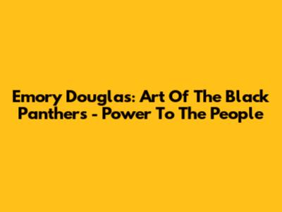 Emory Douglas: Art Of The Black Panthers - Power To The People