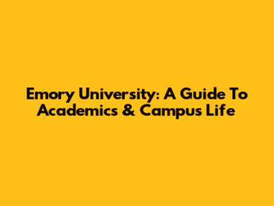 Emory University: A Guide To Academics & Campus Life