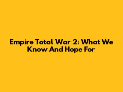 Empire Total War 2: What We Know And Hope For