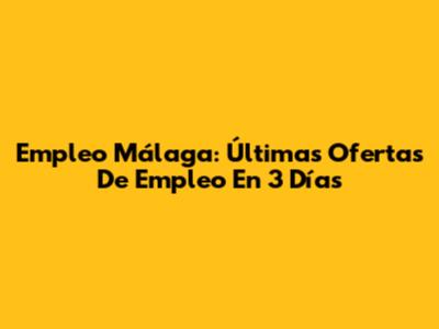 Empleo Málaga: Últimas Ofertas De Empleo En 3 Días