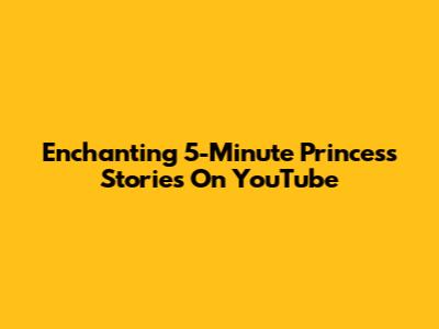 Enchanting 5-Minute Princess Stories On YouTube