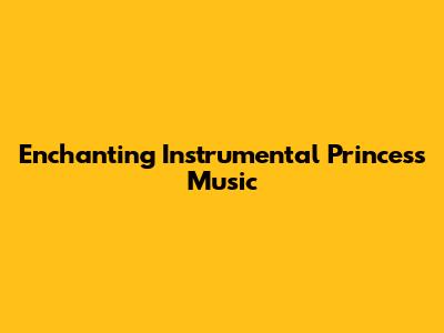 Enchanting Instrumental Princess Music