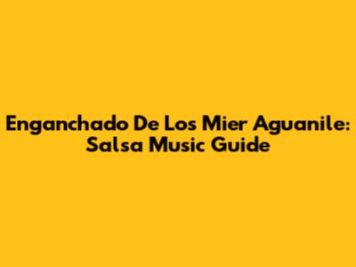 Enganchado De Los Mier Aguanile: Salsa Music Guide
