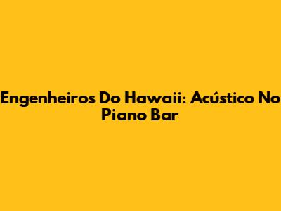 Engenheiros Do Hawaii: Acústico No Piano Bar