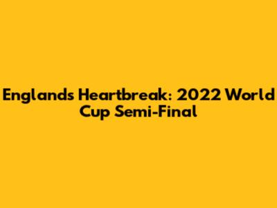 England's Heartbreak: 2022 World Cup Semi-Final