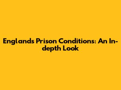 England's Prison Conditions: An In-depth Look