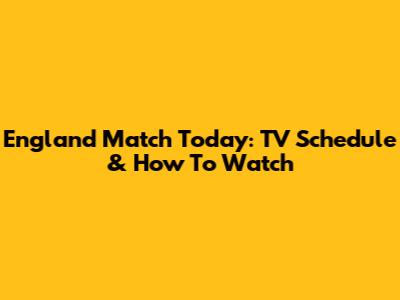 England Match Today: TV Schedule & How To Watch