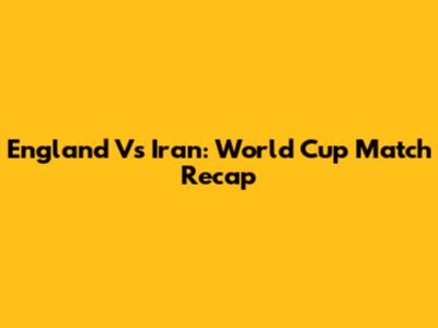 England Vs Iran: World Cup Match Recap
