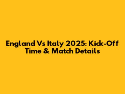 England Vs Italy 2025: Kick-Off Time & Match Details