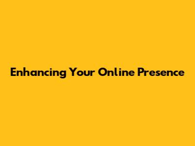 Enhancing Your Online Presence