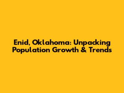 Enid, Oklahoma: Unpacking Population Growth & Trends