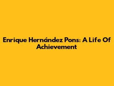 Enrique Hernández Pons: A Life Of Achievement