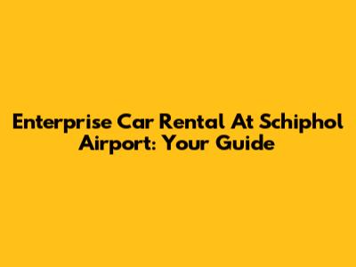 Enterprise Car Rental At Schiphol Airport: Your Guide