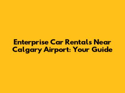Enterprise Car Rentals Near Calgary Airport: Your Guide