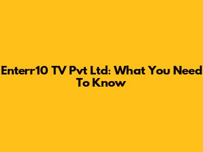 Enterr10 TV Pvt Ltd: What You Need To Know