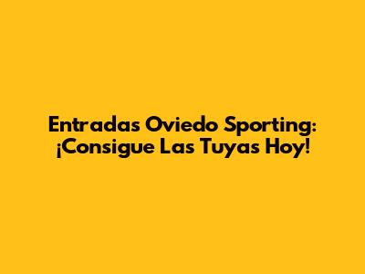 Entradas Oviedo Sporting: ¡Consigue Las Tuyas Hoy!