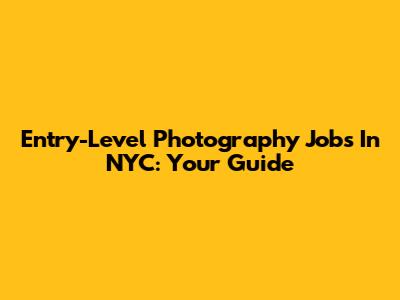 Entry-Level Photography Jobs In NYC: Your Guide