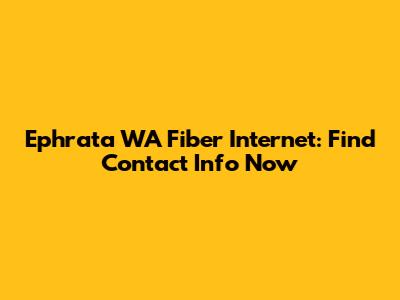 Ephrata WA Fiber Internet: Find Contact Info Now