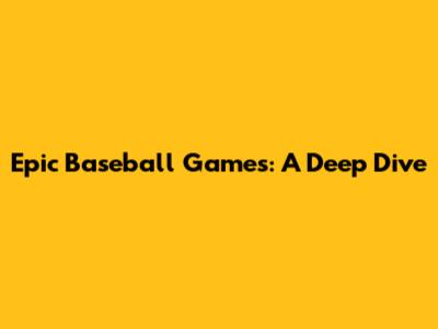 Epic Baseball Games: A Deep Dive