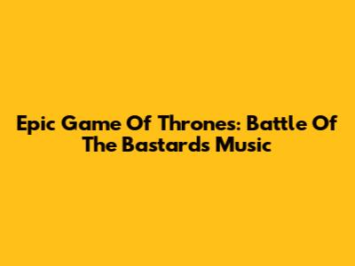 Epic Game Of Thrones: Battle Of The Bastards Music