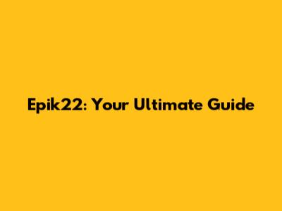 Epik22: Your Ultimate Guide