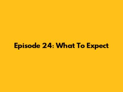 Episode 24: What To Expect