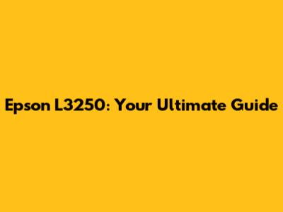 Epson L3250: Your Ultimate Guide