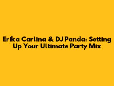 Erika Carlina & DJ Panda: Setting Up Your Ultimate Party Mix