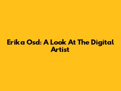 Erika Osd: A Look At The Digital Artist