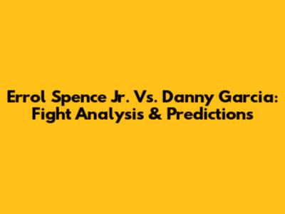 Errol Spence Jr. Vs. Danny Garcia: Fight Analysis & Predictions