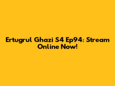 Ertugrul Ghazi S4 Ep94: Stream Online Now!