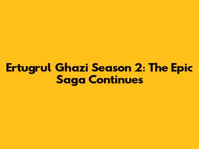 Ertugrul Ghazi Season 2: The Epic Saga Continues