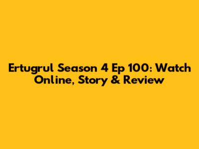 Ertugrul Season 4 Ep 100: Watch Online, Story & Review
