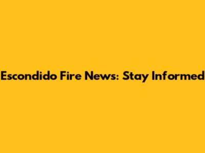 Escondido Fire News: Stay Informed