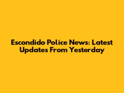 Escondido Police News: Latest Updates From Yesterday