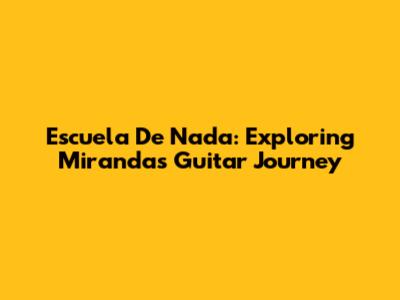 Escuela De Nada: Exploring Miranda's Guitar Journey