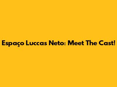Espaço Luccas Neto: Meet The Cast!