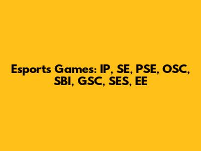 Esports Games: IP, SE, PSE, OSC, SBI, GSC, SES, EE