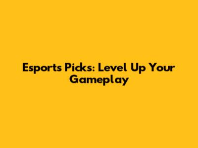 Esports Picks: Level Up Your Gameplay
